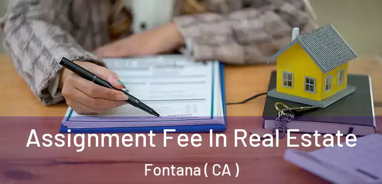  Assignment Fee In Real Estate Fontana ( CA )