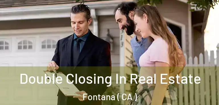  Double Closing In Real Estate Fontana ( CA )
