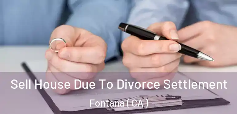  Sell House Due To Divorce Settlement Fontana ( CA )