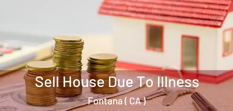  Sell House Due To Illness Fontana ( CA )