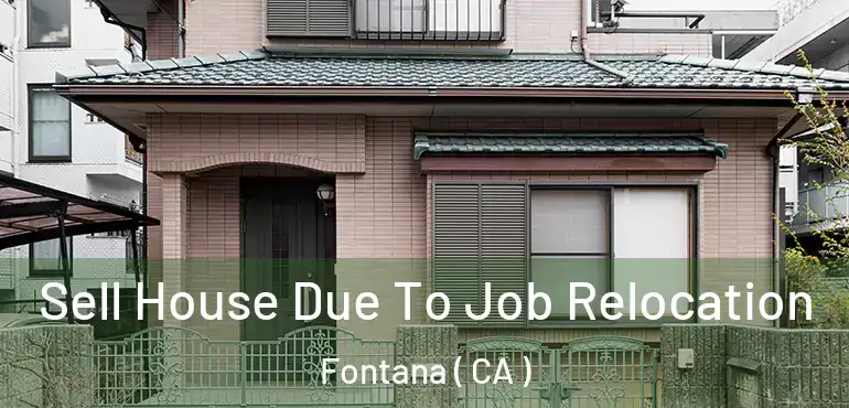  Sell House Due To Job Relocation Fontana ( CA )