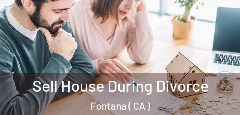  Sell House During Divorce Fontana ( CA )