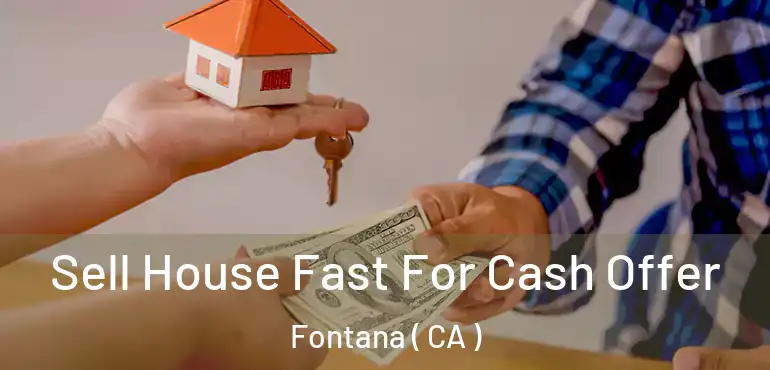  Sell House Fast For Cash Offer Fontana ( CA )