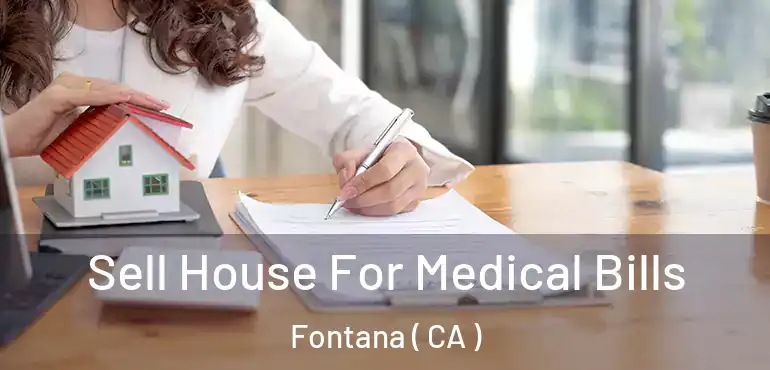  Sell House For Medical Bills Fontana ( CA )