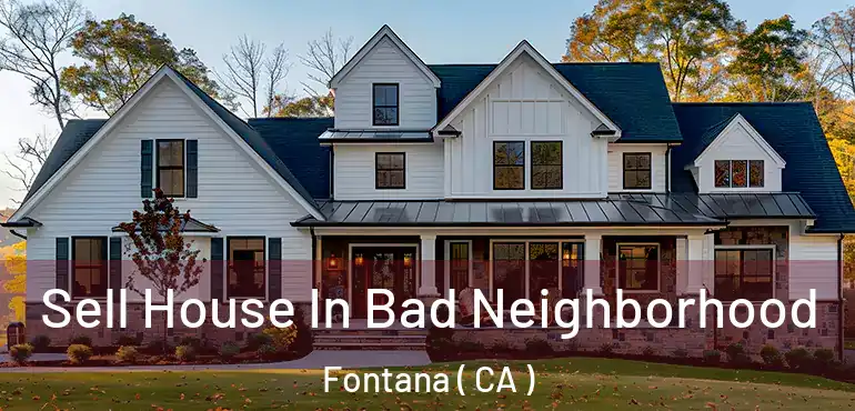  Sell House In Bad Neighborhood Fontana ( CA )