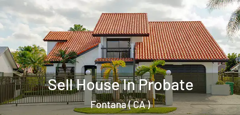  Sell House In Probate Fontana ( CA )