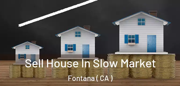  Sell House In Slow Market Fontana ( CA )