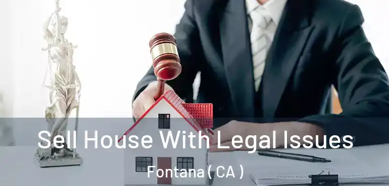  Sell House With Legal Issues Fontana ( CA )