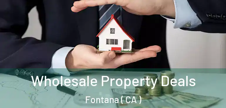  Wholesale Property Deals Fontana ( CA )