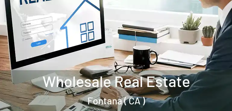  Wholesale Real Estate Fontana ( CA )